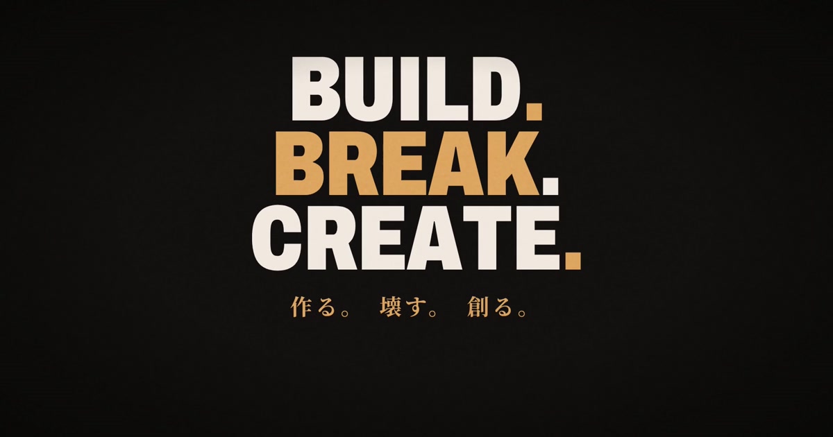 BUILD. BREAK. CREATE. 作る。壊す。創る。